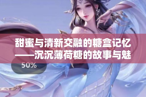 甜蜜与清新交融的糖盒记忆——沉沉薄荷糖的故事与魅力