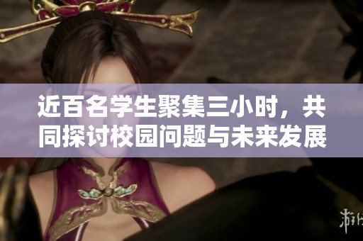 近百名学生聚集三小时，共同探讨校园问题与未来发展方向