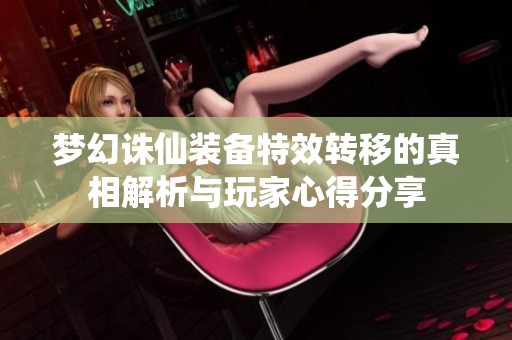 梦幻诛仙装备特效转移的真相解析与玩家心得分享