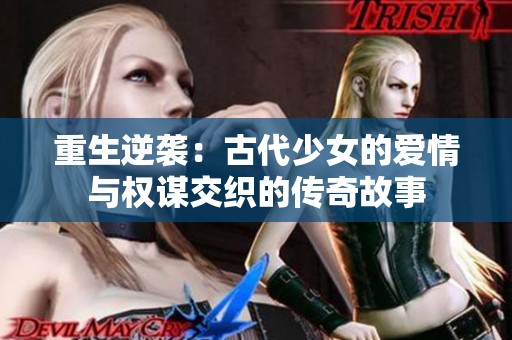 重生逆袭：古代少女的爱情与权谋交织的传奇故事