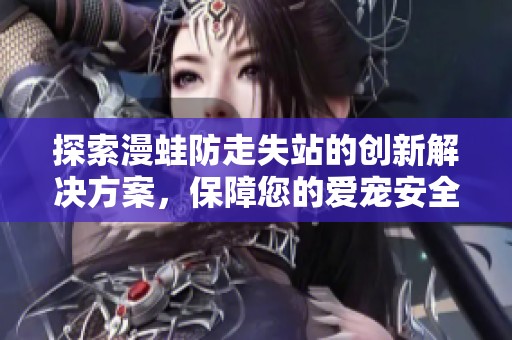 探索漫蛙防走失站的创新解决方案，保障您的爱宠安全无忧