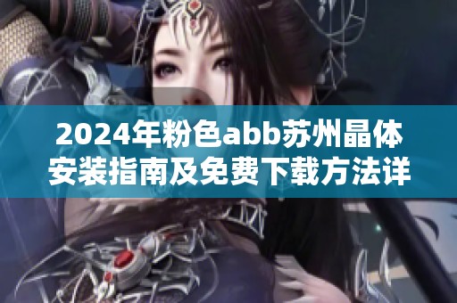 2024年粉色abb苏州晶体安装指南及免费下载方法详解
