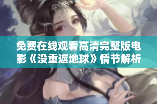 免费在线观看高清完整版电影《没重返地球》情节解析与观后感分享