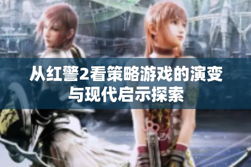 从红警2看策略游戏的演变与现代启示探索