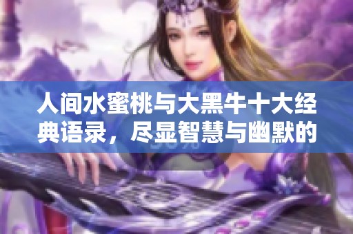 人间水蜜桃与大黑牛十大经典语录，尽显智慧与幽默的结合