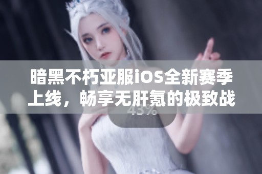 暗黑不朽亚服iOS全新赛季上线，畅享无肝氪的极致战斗乐趣