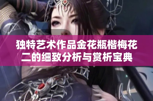 独特艺术作品金花瓶楷梅花二的细致分析与赏析宝典