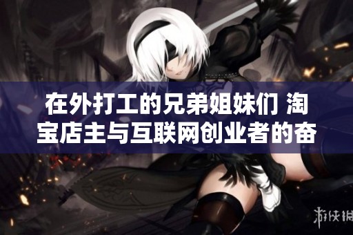 在外打工的兄弟姐妹们 淘宝店主与互联网创业者的奋斗与困难