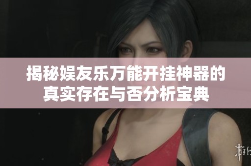 揭秘娱友乐万能开挂神器的真实存在与否分析宝典