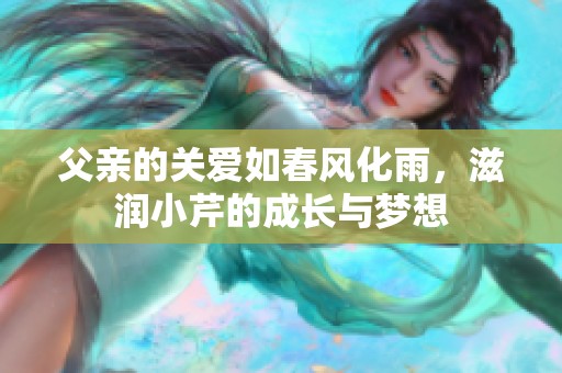 父亲的关爱如春风化雨，滋润小芹的成长与梦想