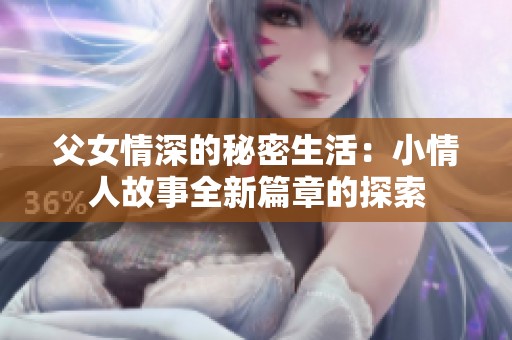 父女情深的秘密生活：小情人故事全新篇章的探索