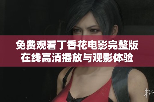 免费观看丁香花电影完整版在线高清播放与观影体验