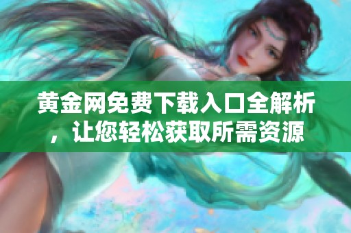 黄金网免费下载入口全解析，让您轻松获取所需资源