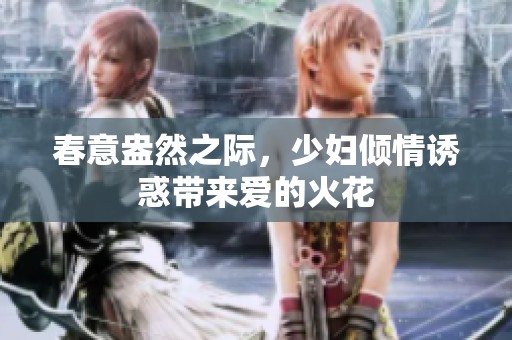 春意盎然之际，少妇倾情诱惑带来爱的火花