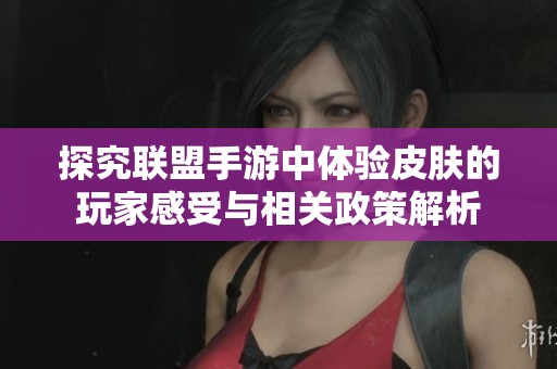 探究联盟手游中体验皮肤的玩家感受与相关政策解析