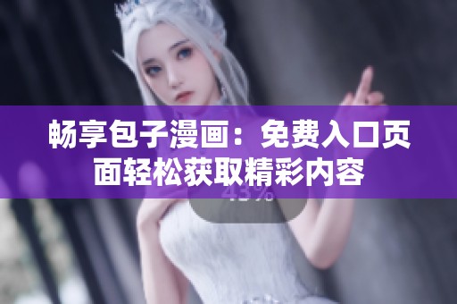 畅享包子漫画：免费入口页面轻松获取精彩内容