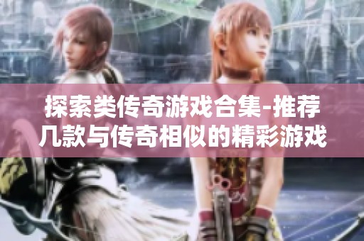 探索类传奇游戏合集-推荐几款与传奇相似的精彩游戏选择