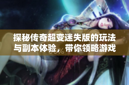 探秘传奇超变迷失版的玩法与副本体验，带你领略游戏魅力