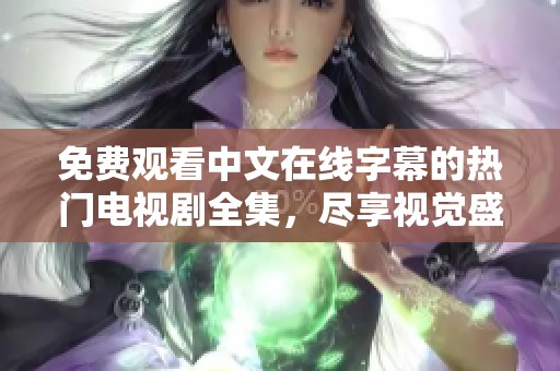免费观看中文在线字幕的热门电视剧全集，尽享视觉盛宴与剧情魅力