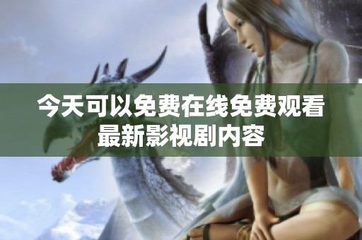今天可以免费在线免费观看最新影视剧内容