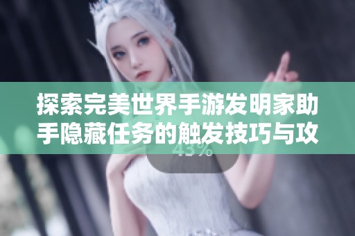 探索完美世界手游发明家助手隐藏任务的触发技巧与攻略大全