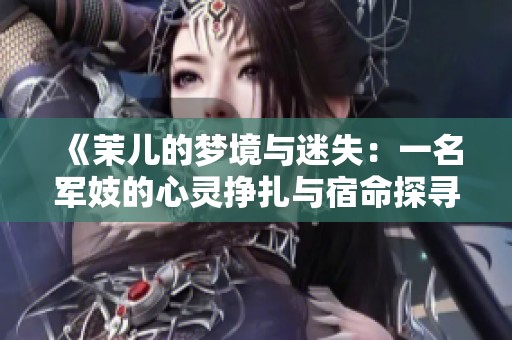 《茉儿的梦境与迷失：一名军妓的心灵挣扎与宿命探寻》