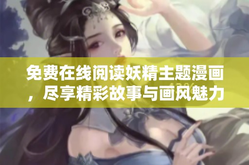 免费在线阅读妖精主题漫画，尽享精彩故事与画风魅力