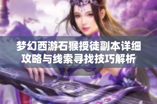 梦幻西游石猴授徒副本详细攻略与线索寻找技巧解析