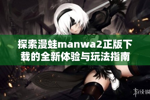 探索漫蛙manwa2正版下载的全新体验与玩法指南