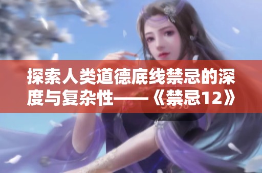 探索人类道德底线禁忌的深度与复杂性——《禁忌12》全新解读