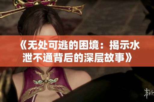 《无处可逃的困境：揭示水泄不通背后的深层故事》