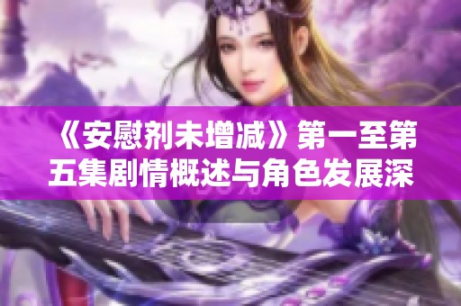 《安慰剂未增减》第一至第五集剧情概述与角色发展深度解析