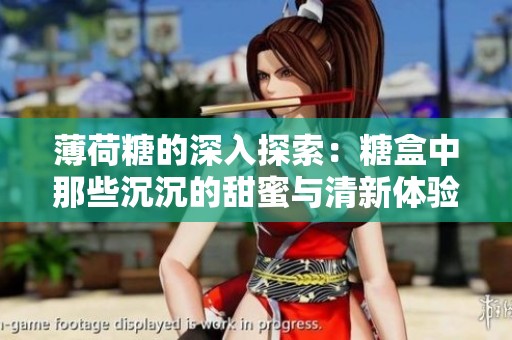 薄荷糖的深入探索：糖盒中那些沉沉的甜蜜与清新体验