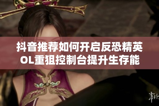 抖音推荐如何开启反恐精英OL重狙控制台提升生存能力的方法