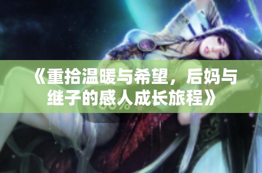 《重拾温暖与希望，后妈与继子的感人成长旅程》
