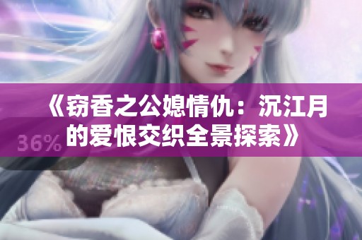 《窃香之公媳情仇：沉江月的爱恨交织全景探索》