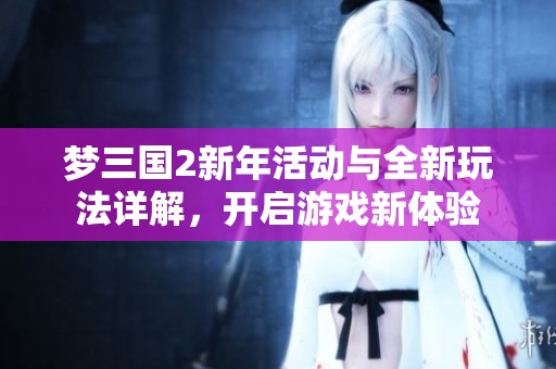 梦三国2新年活动与全新玩法详解，开启游戏新体验