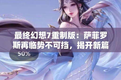 最终幻想7重制版：萨菲罗斯再临势不可挡，揭开新篇章