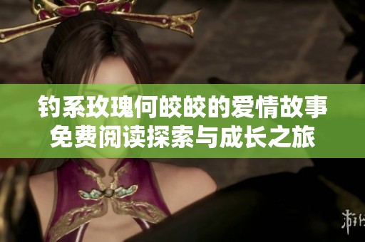 钓系玫瑰何皎皎的爱情故事免费阅读探索与成长之旅