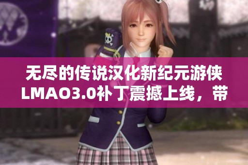无尽的传说汉化新纪元游侠LMAO3.0补丁震撼上线，带你体验全新冒险！