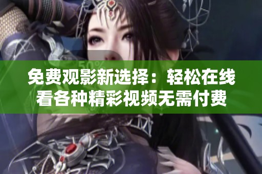 免费观影新选择：轻松在线看各种精彩视频无需付费