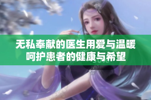 无私奉献的医生用爱与温暖呵护患者的健康与希望