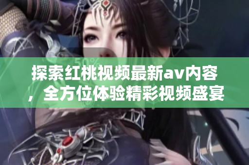 探索红桃视频最新av内容，全方位体验精彩视频盛宴