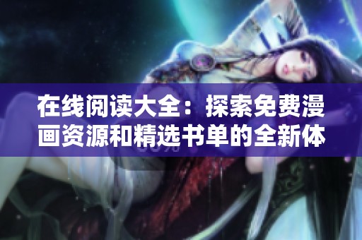 在线阅读大全：探索免费漫画资源和精选书单的全新体验