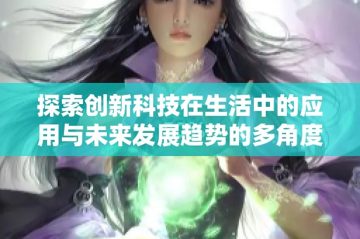 探索创新科技在生活中的应用与未来发展趋势的多角度分析