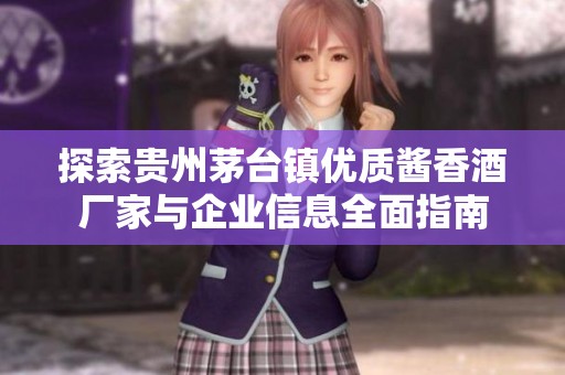 探索贵州茅台镇优质酱香酒厂家与企业信息全面指南