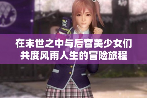 在末世之中与后宫美少女们共度风雨人生的冒险旅程