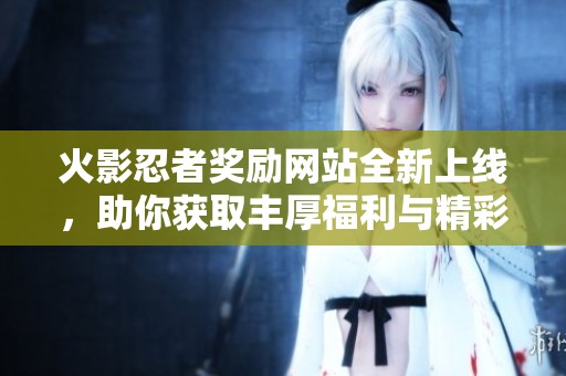 火影忍者奖励网站全新上线，助你获取丰厚福利与精彩活动！