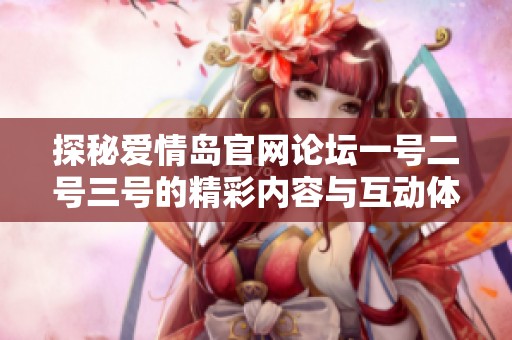 探秘爱情岛官网论坛一号二号三号的精彩内容与互动体验