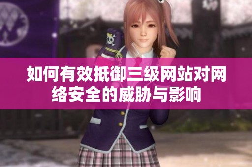 如何有效抵御三级网站对网络安全的威胁与影响